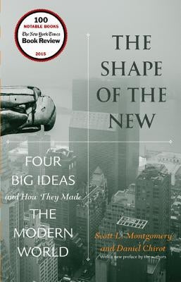 The Shape of the New: Four Big Ideas and How They Made the Modern World by Montgomery, Scott L.