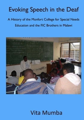 Evoking Speech in the Deaf: A History of the Montfort College for Special Needs Education and the FIC Brothers in Malawi by Mumba, Vita