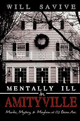 Mentally Ill in Amityville: Murder, Mystery, & Mayhem at 112 Ocean Ave. by Savive, Will