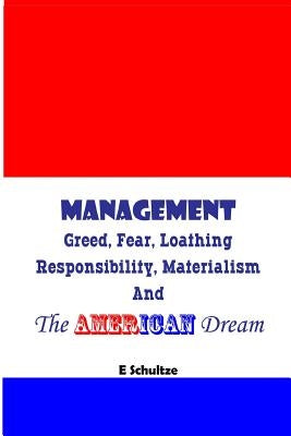 Management: Greed, Fear, Loathing, Responsibility, Materialism and the American Dream by Schultze, E.