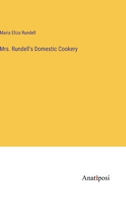 Mrs. Rundell's Domestic Cookery by Rundell, Maria Eliza