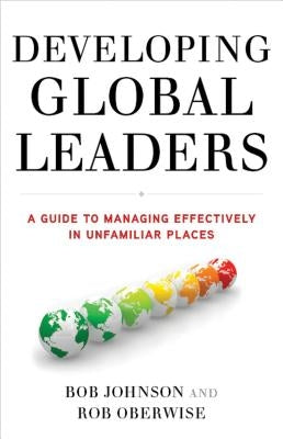 Developing Global Leaders: A Guide to Managing Effectively in Unfamiliar Places by Johnson, B.