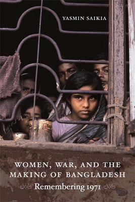 Women, War, and the Making of Bangladesh: Remembering 1971 by Saikia, Yasmin