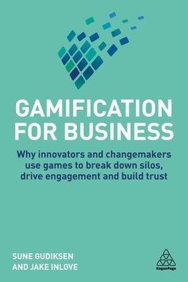 Gamification for Business: Why Innovators and Changemakers Use Games to Break Down Silos, Drive Engagement and Build Trust by Gudiksen, Sune