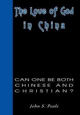 The Love of God in China: Can One Be Both Chinese and Christian? by Peale, John