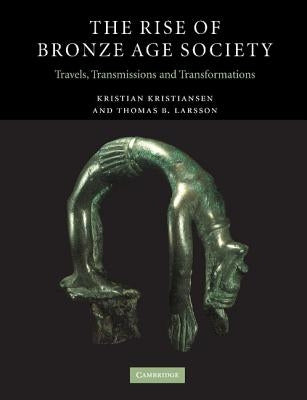 The Rise of Bronze Age Society: Travels, Transmissions and Transformations by Kristiansen, Kristian