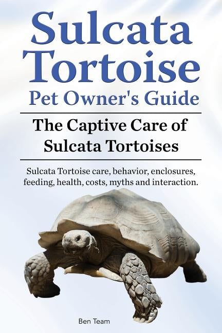 Sulcata Tortoise Pet Owners Guide. The Captive Care of Sulcata Tortoises. Sulcata Tortoise care, behavior, enclosures, feeding, health, costs, myths a by Team, Ben
