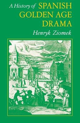 A History of Spanish Golden Age Drama by Ziomek, Henry K.