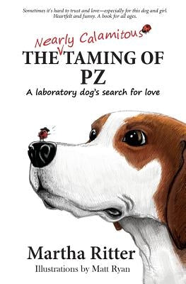 The Nearly Calamitous Taming of PZ: A laboratory dog's search for love by Ritter, Martha