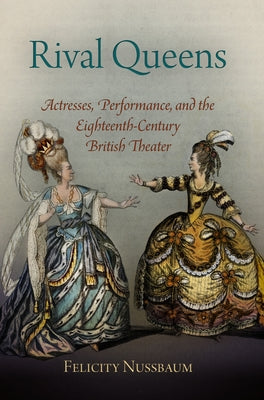 Rival Queens: Actresses, Performance, and the Eighteenth-Century British Theater by Nussbaum, Felicity