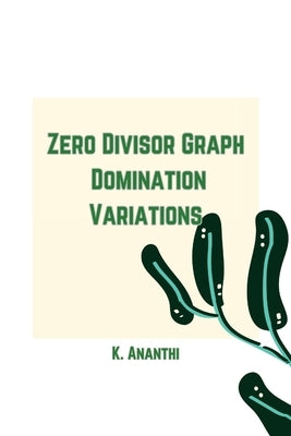 Zero Divisor Graph Domination Variations by K, Ananthi