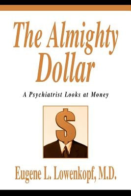 The Almighty Dollar: A Psychiatrist Looks at Money by Lowenkopf, Eugene L.