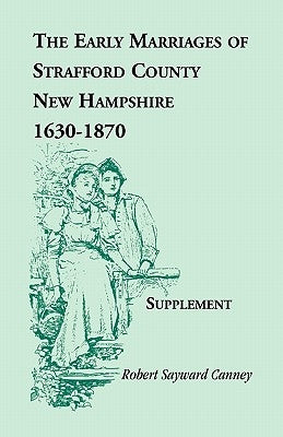 The Early Marriages of Strafford County, New Hampshire, Supplement, 1630-1870 by Canney, Robert Sayward