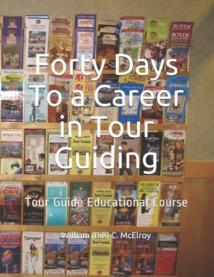 Forty Days To a Career in Tour Guiding: Tour Guide Educational Course by McElroy, William (Bill) C.