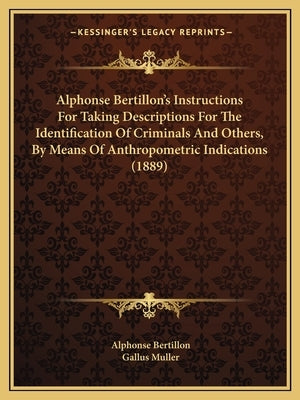 Alphonse Bertillon's Instructions For Taking Descriptions For The Identification Of Criminals And Others, By Means Of Anthropometric Indications (1889 by Bertillon, Alphonse