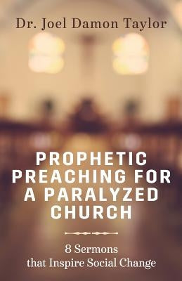 Prophetic Preaching for a Paralyzed Church: 8 Sermons To Inspire Social Change by Taylor, Joel Damon