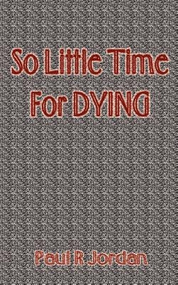 So Little Time for Dying by Jordan, Paul R.