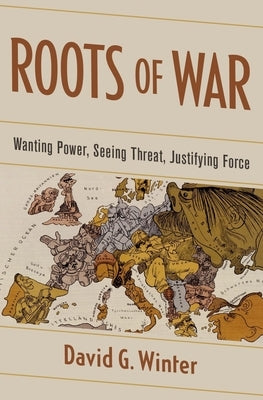 Roots of War: Wanting Power, Seeing Threat, Justifying Force by Winter, David G.