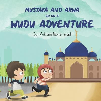 Mustafa and Arwa Go on a Wudu Adventure: Muslim Pillars by Mohammad, Mekram