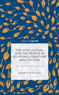 The Intellectual and the People in Egyptian Literature and Culture: Am?ra and the 2011 Revolution by A. El-Desouky, Ayman