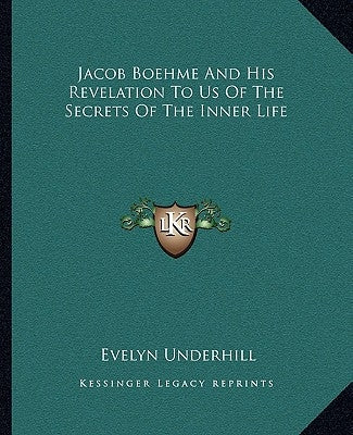 Jacob Boehme and His Revelation to Us of the Secrets of the Inner Life by Underhill, Evelyn