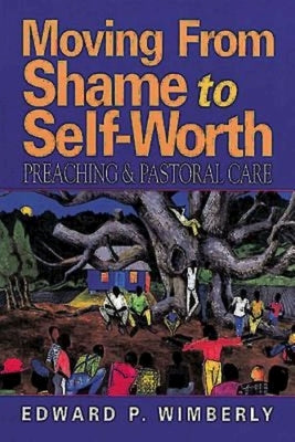 Moving from Shame to Self-Worth: Preaching & Pastoral Care by Wimberly, Edward P.