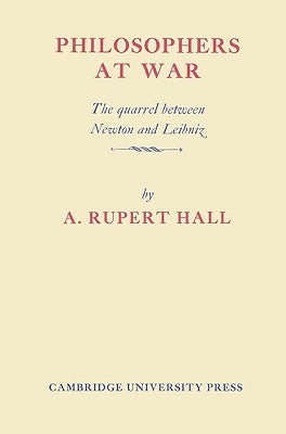 Philosophers at War: The Quarrel Between Newton and Leibniz by Hall, Alfred Rupert