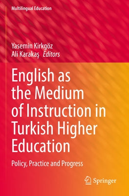 English as the Medium of Instruction in Turkish Higher Education: Policy, Practice and Progress by Kirkgöz, Yasemin