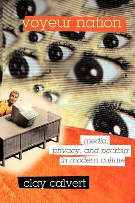 Voyeur Nation: Media, Privacy, and Peering in Modern Culture by Calvert, Clay