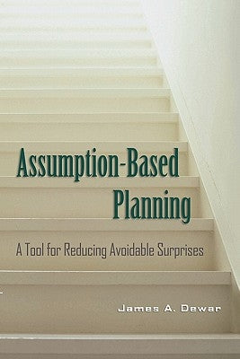 Assumption-Based Planning: A Tool for Reducing Avoidable Surprises by Dewar, James A.