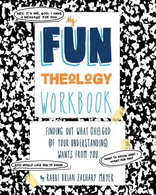 My Fun Theology Workbook: Finding Out What (The) God (of Your Understanding) Wants from You by Mayer, Brian
