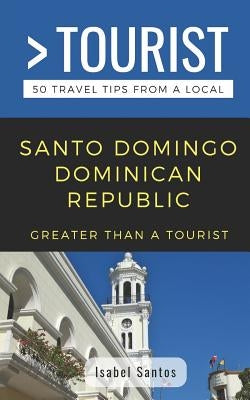 Greater Than a Tourist- Santo Domingo Dominican Republic: 50 Travel Tips from a Local by Tourist, Greater Than a.