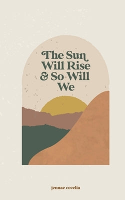 The sun will rise and so will we by Cecelia, Jennae