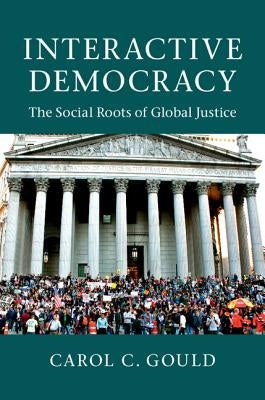 Interactive Democracy: The Social Roots of Global Justice by Gould, Carol C.