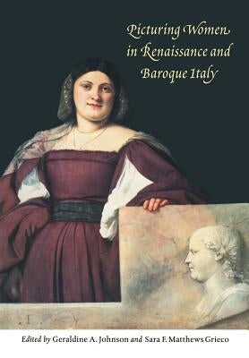 Picturing Women in Renaissance and Baroque Italy by Johnson, Geraldine A.