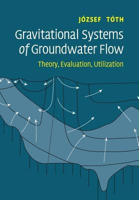 Gravitational Systems of Groundwater Flow: Theory, Evaluation, Utilization by Tóth, József