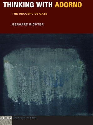 Thinking with Adorno: The Uncoercive Gaze by Richter, Gerhard