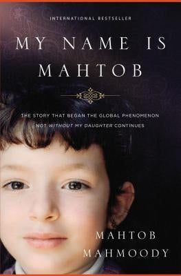 My Name Is Mahtob: The Story That Began the Global Phenomenon Not Without My Daughter Continues by Mahmoody, Mahtob