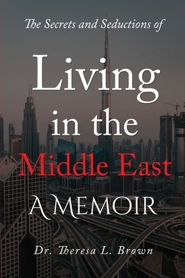 The Secrets and Seductions of Living in the Middle East by Brown, Theresa