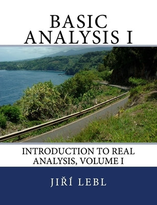 Basic Analysis I: Introduction to Real Analysis, Volume I by Lebl, Jiri