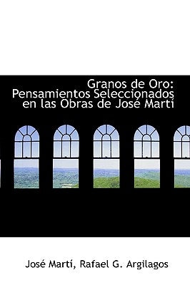 Granos de Oro: Pensamientos Seleccionados en las Obras de José Martí by Mart&#237;, Jos&#233;