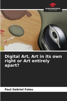 Digital Art, Art in its own right or Art entirely apart? by Foleu, Paul Gabriel