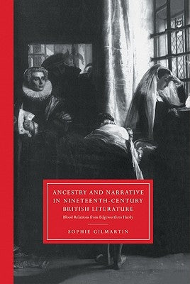 Ancestry and Narrative in Nineteenth-Century British Literature: Blood Relations from Edgeworth to Hardy by Gilmartin, Sophie