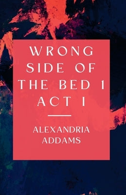 Wrong Side of the Bed 1: Act I by Addams, Alexandria