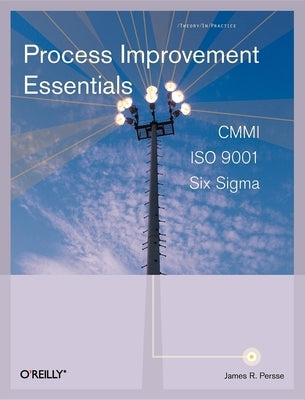 Process Improvement Essentials: CMMI, Six Sigma, and ISO 9001 by James R. Persse Phd