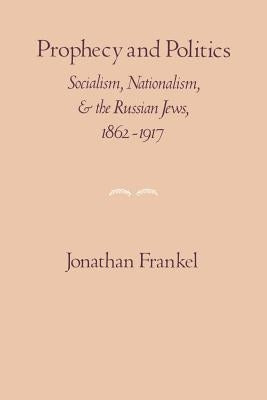 Prophecy and Politics: Socialism, Nationalism, and the Russian Jews, 1862-1917 by Frankel, Jonathan