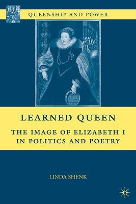 Learned Queen: The Image of Elizabeth I in Politics and Poetry by Shenk, L.