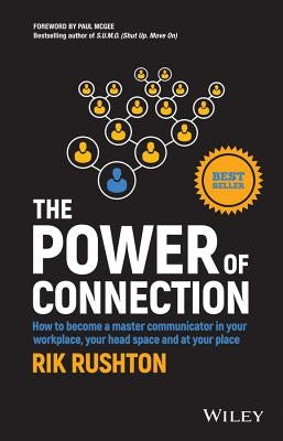 The Power of Connection: How to Become a Master Communicator in Your Workplace, Your Head Space and at Your Place by Rushton, Rik