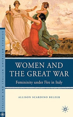 Women and the Great War: Femininity Under Fire in Italy by Belzer, A.