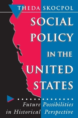 Social Policy in the United States: Future Possibilities in Historical Perspective by Skocpol, Theda